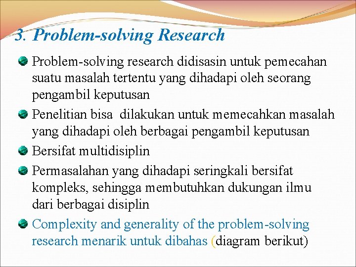 3. Problem-solving Research Problem-solving research didisasin untuk pemecahan suatu masalah tertentu yang dihadapi oleh