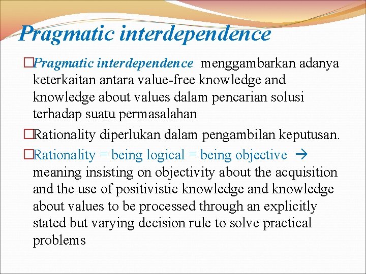 Pragmatic interdependence �Pragmatic interdependence menggambarkan adanya keterkaitan antara value-free knowledge and knowledge about values