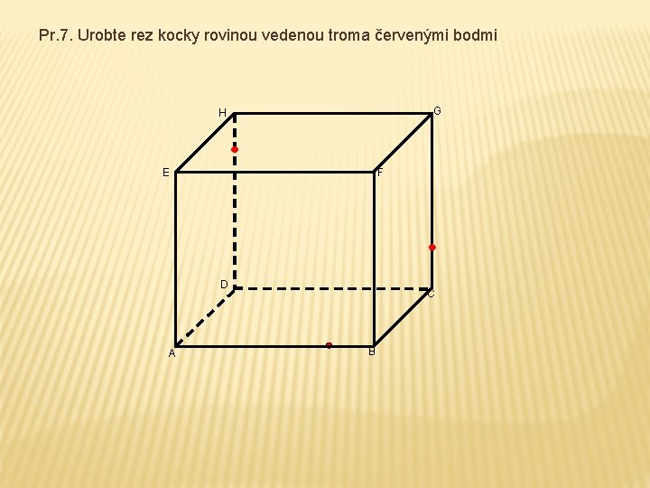 Pr. 7. Urobte rez kocky rovinou vedenou troma červenými bodmi G H E F