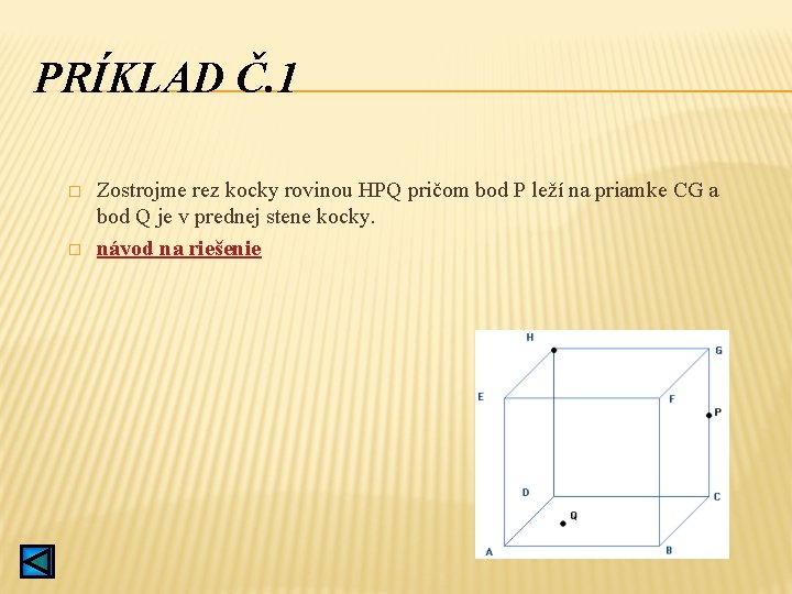 PRÍKLAD Č. 1 � � Zostrojme rez kocky rovinou HPQ pričom bod P leží