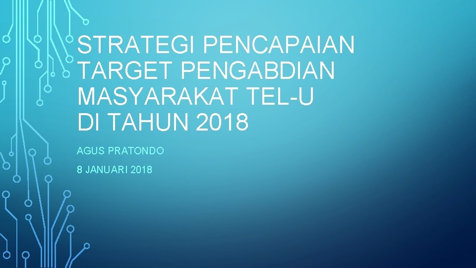 STRATEGI PENCAPAIAN TARGET PENGABDIAN MASYARAKAT TEL-U DI TAHUN 2018 AGUS PRATONDO 8 JANUARI 2018