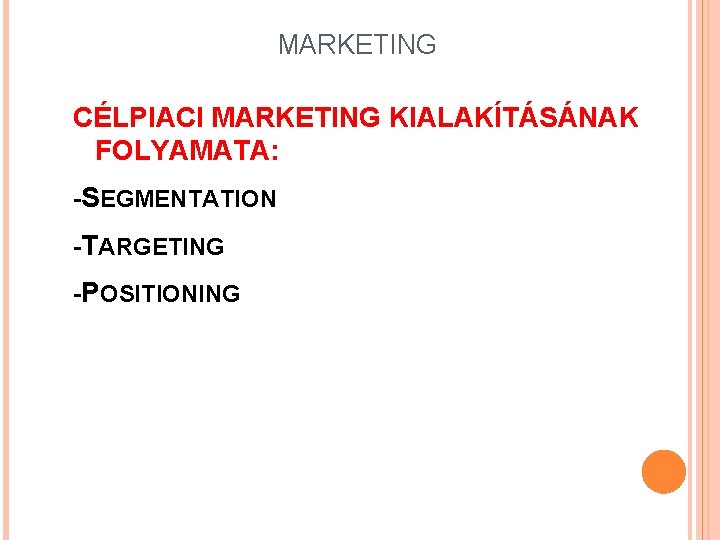 MARKETING CÉLPIACI MARKETING KIALAKÍTÁSÁNAK FOLYAMATA: -SEGMENTATION -TARGETING -POSITIONING 