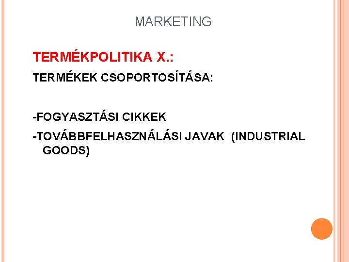 MARKETING TERMÉKPOLITIKA X. : TERMÉKEK CSOPORTOSÍTÁSA: -FOGYASZTÁSI CIKKEK -TOVÁBBFELHASZNÁLÁSI JAVAK (INDUSTRIAL GOODS) 