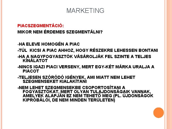 MARKETING PIACSZEGMENTÁCIÓ: MIKOR NEM ÉRDEMES SZEGMENTÁLNI? -HA ELEVE HOMOGÉN A PIAC -TÚL KICSI A