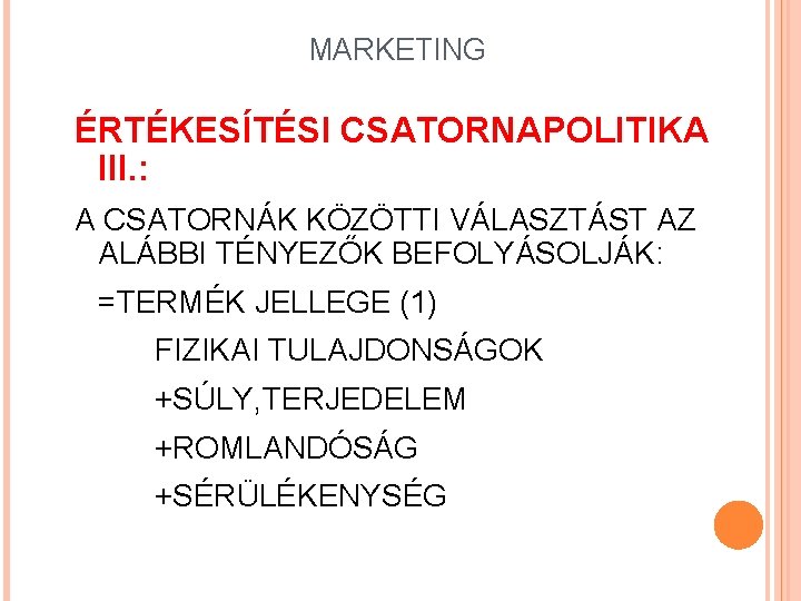 MARKETING ÉRTÉKESÍTÉSI CSATORNAPOLITIKA III. : A CSATORNÁK KÖZÖTTI VÁLASZTÁST AZ ALÁBBI TÉNYEZŐK BEFOLYÁSOLJÁK: =TERMÉK