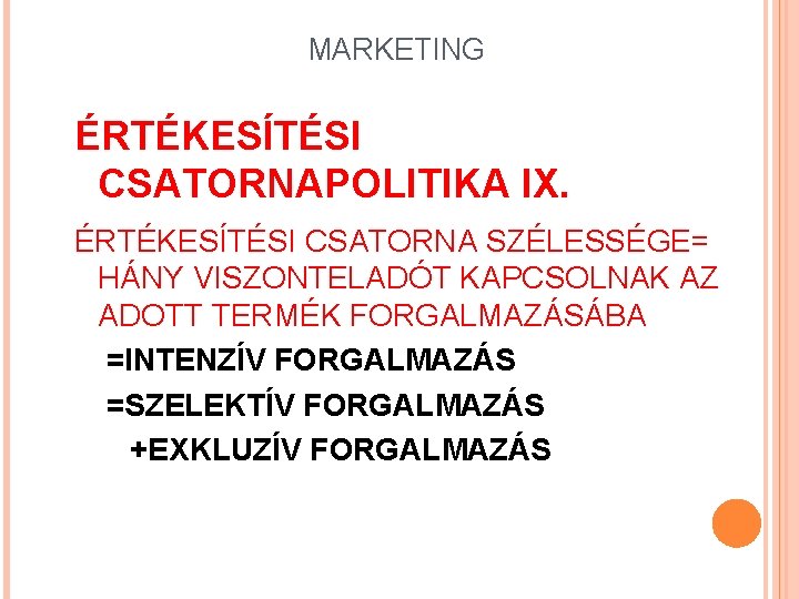 MARKETING ÉRTÉKESÍTÉSI CSATORNAPOLITIKA IX. ÉRTÉKESÍTÉSI CSATORNA SZÉLESSÉGE= HÁNY VISZONTELADÓT KAPCSOLNAK AZ ADOTT TERMÉK FORGALMAZÁSÁBA