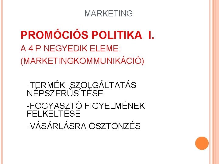 MARKETING PROMÓCIÓS POLITIKA I. A 4 P NEGYEDIK ELEME: (MARKETINGKOMMUNIKÁCIÓ) -TERMÉK, SZOLGÁLTATÁS NÉPSZERŰSÍTÉSE -FOGYASZTÓ