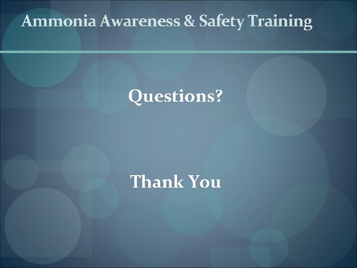 Ammonia Awareness & Safety Training Questions? Thank You 