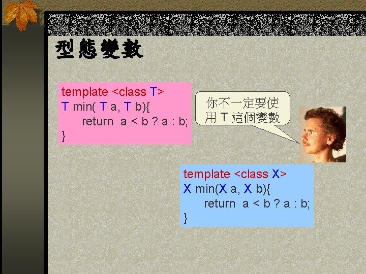 型態變數 template <class T> T min( T a, T b){ return a < b