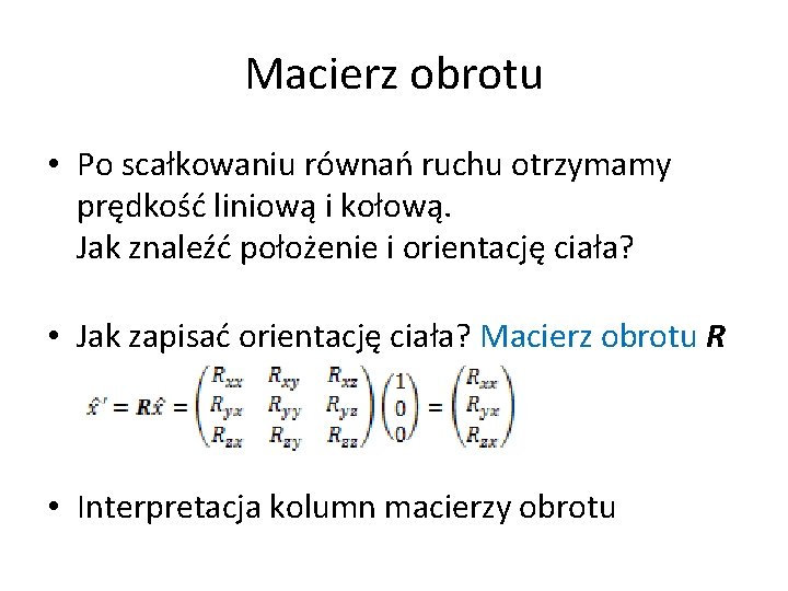 Macierz obrotu • Po scałkowaniu równań ruchu otrzymamy prędkość liniową i kołową. Jak znaleźć Macierz obrotu • Po scałkowaniu równań ruchu otrzymamy prędkość liniową i kołową. Jak znaleźć