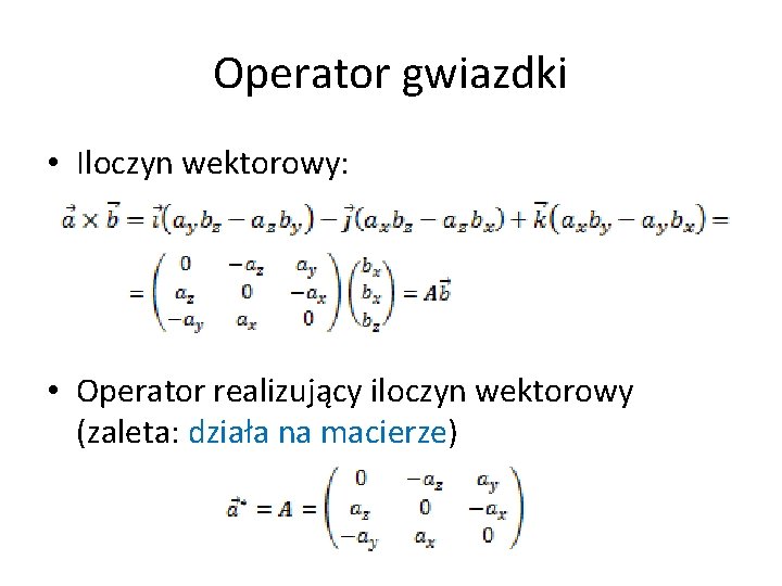 Operator gwiazdki • Iloczyn wektorowy: • Operator realizujący iloczyn wektorowy (zaleta: działa na macierze) Operator gwiazdki • Iloczyn wektorowy: • Operator realizujący iloczyn wektorowy (zaleta: działa na macierze)