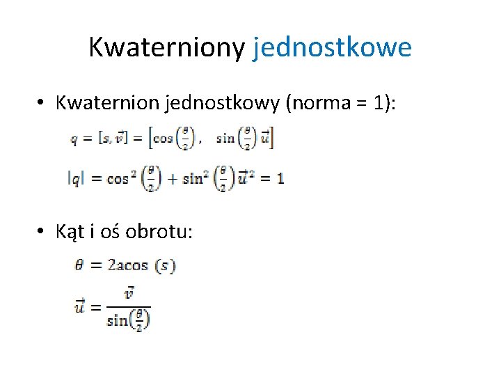 Kwaterniony jednostkowe • Kwaternion jednostkowy (norma = 1): • Kąt i oś obrotu: Kwaterniony jednostkowe • Kwaternion jednostkowy (norma = 1): • Kąt i oś obrotu:
