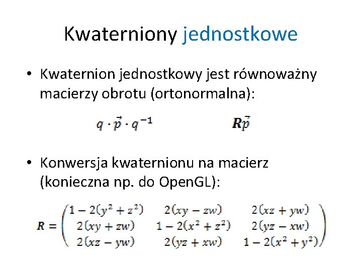 Kwaterniony jednostkowe • Kwaternion jednostkowy jest równoważny macierzy obrotu (ortonormalna): • Konwersja kwaternionu na Kwaterniony jednostkowe • Kwaternion jednostkowy jest równoważny macierzy obrotu (ortonormalna): • Konwersja kwaternionu na