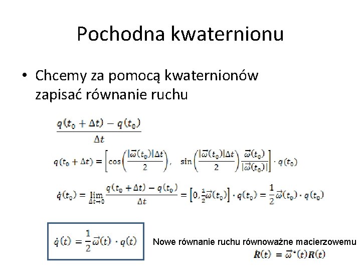 Pochodna kwaternionu • Chcemy za pomocą kwaternionów zapisać równanie ruchu Nowe równanie ruchu równoważne Pochodna kwaternionu • Chcemy za pomocą kwaternionów zapisać równanie ruchu Nowe równanie ruchu równoważne