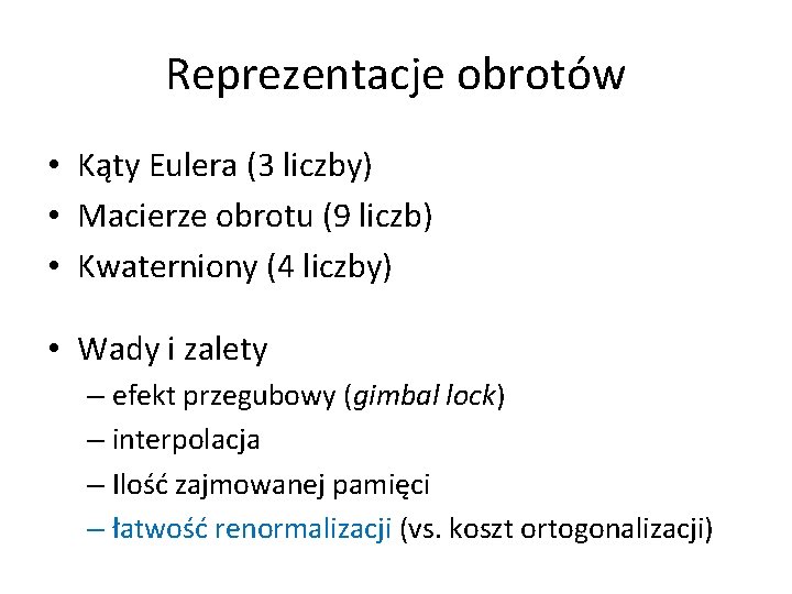 Reprezentacje obrotów • Kąty Eulera (3 liczby) • Macierze obrotu (9 liczb) • Kwaterniony Reprezentacje obrotów • Kąty Eulera (3 liczby) • Macierze obrotu (9 liczb) • Kwaterniony
