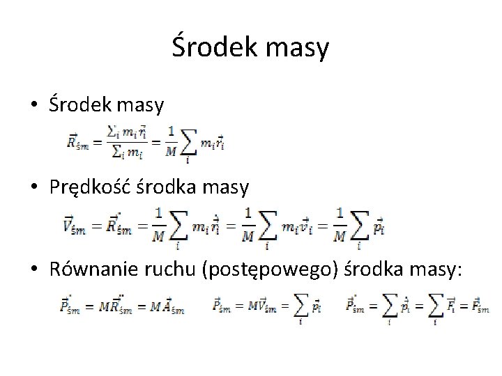 Środek masy • Prędkość środka masy • Równanie ruchu (postępowego) środka masy: Środek masy • Prędkość środka masy • Równanie ruchu (postępowego) środka masy: