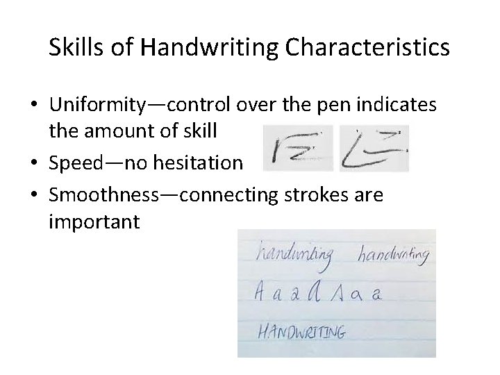 Skills of Handwriting Characteristics • Uniformity—control over the pen indicates the amount of skill Skills of Handwriting Characteristics • Uniformity—control over the pen indicates the amount of skill