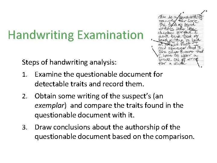 Handwriting Examination Steps of handwriting analysis: 1. Examine the questionable document for detectable traits Handwriting Examination Steps of handwriting analysis: 1. Examine the questionable document for detectable traits