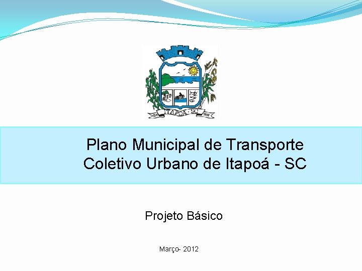 Plano Municipal de Transporte Coletivo Urbano de Itapoá - SC Projeto Básico Março- 2012