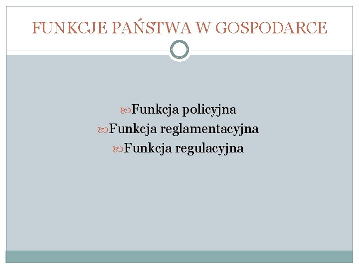 FUNKCJE PAŃSTWA W GOSPODARCE Funkcja policyjna Funkcja reglamentacyjna Funkcja regulacyjna 