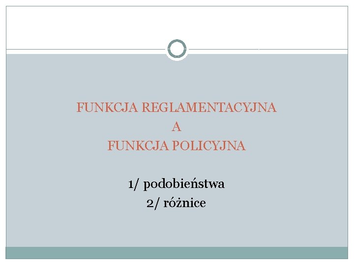 FUNKCJA REGLAMENTACYJNA A FUNKCJA POLICYJNA 1/ podobieństwa 2/ różnice 