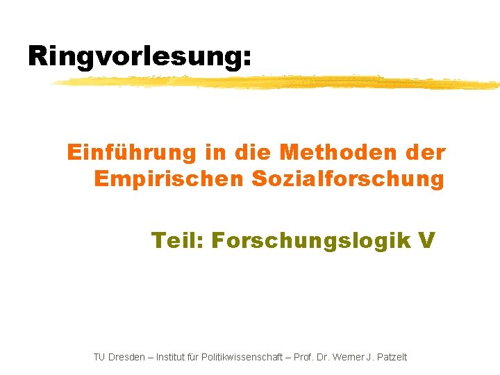 Ringvorlesung: Einführung in die Methoden der Empirischen Sozialforschung Teil: Forschungslogik V TU Dresden –