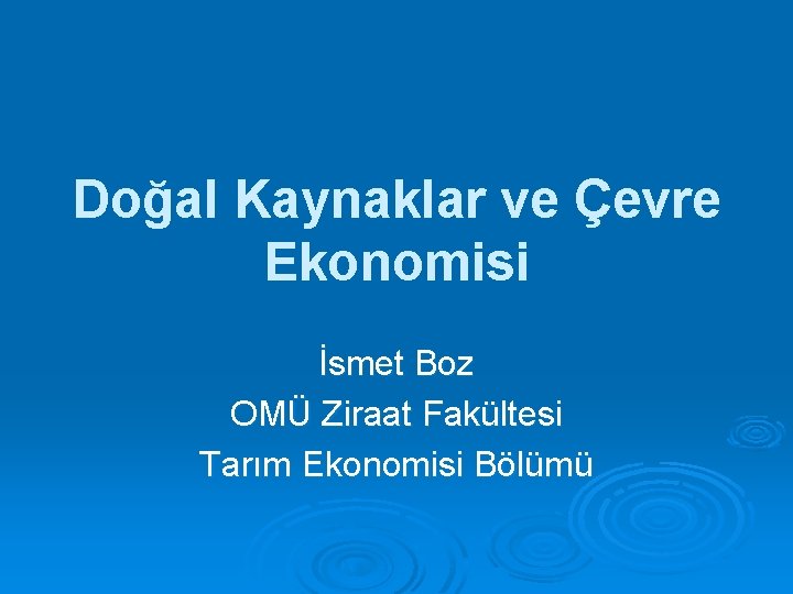 Doğal Kaynaklar ve Çevre Ekonomisi İsmet Boz OMÜ Ziraat Fakültesi Tarım Ekonomisi Bölümü 