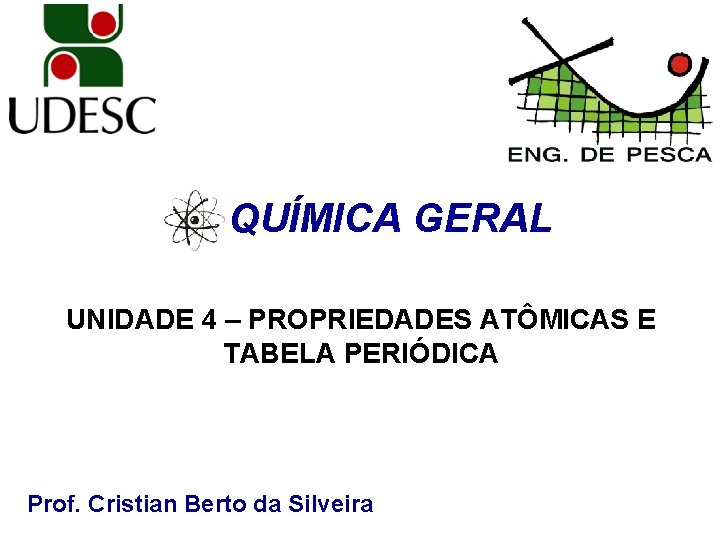QUÍMICA GERAL UNIDADE 4 – PROPRIEDADES ATÔMICAS E TABELA PERIÓDICA Prof. Cristian Berto da