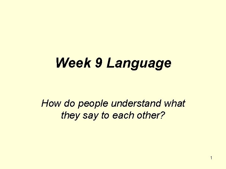 Week 9 Language How do people understand what they say to each other? 1