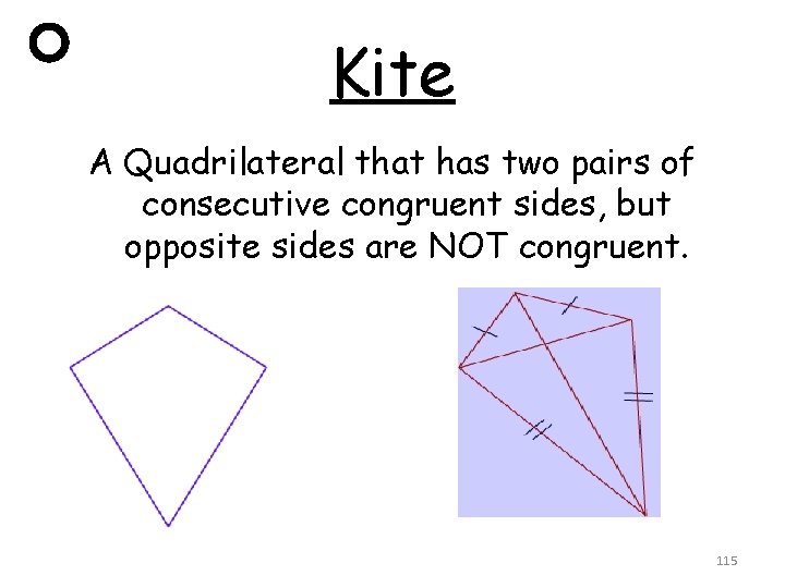 Kite A Quadrilateral that has two pairs of consecutive congruent sides, but opposite sides