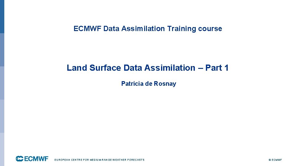 ECMWF Data Assimilation Training course Land Surface Data Assimilation – Part 1 Patricia de