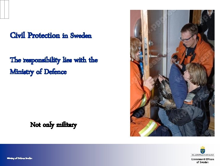 Civil Protection in Sweden The responsibility lies with the Ministry of Defence Not only