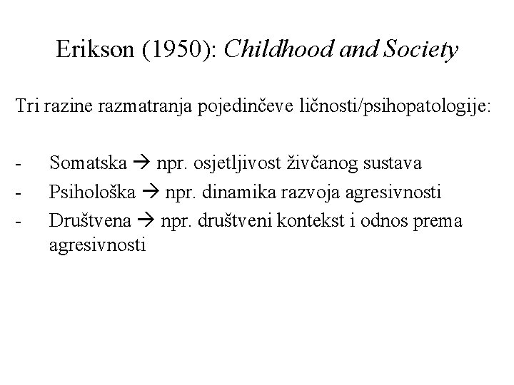 Erikson (1950): Childhood and Society Tri razine razmatranja pojedinčeve ličnosti/psihopatologije: - Somatska npr. osjetljivost