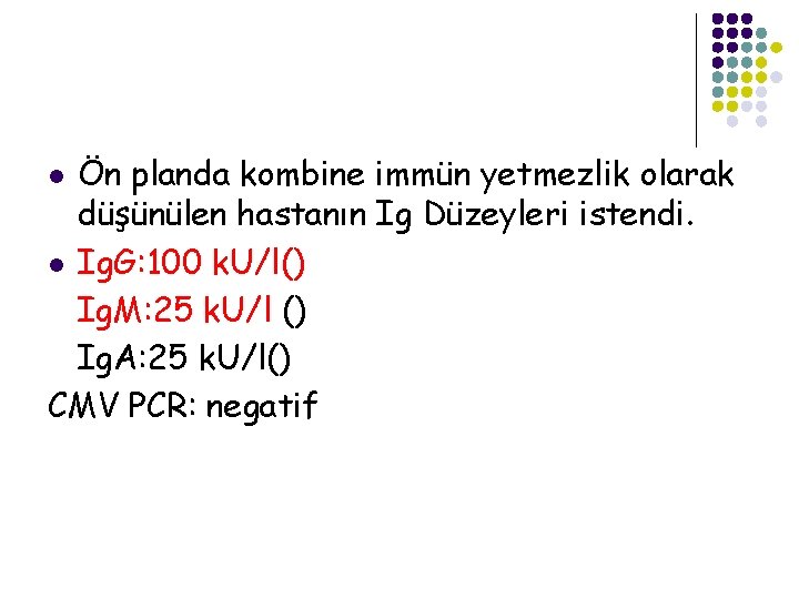 Ön planda kombine immün yetmezlik olarak düşünülen hastanın Ig Düzeyleri istendi. l Ig. G: