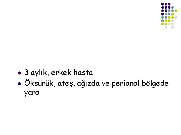 l l 3 aylık, erkek hasta Öksürük, ateş, ağızda ve perianal bölgede yara 