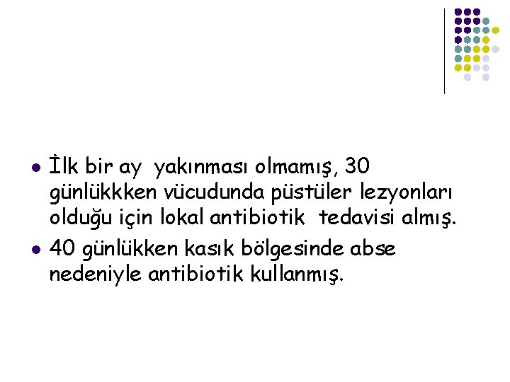 l l İlk bir ay yakınması olmamış, 30 günlükkken vücudunda püstüler lezyonları olduğu için