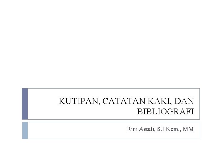 KUTIPAN, CATATAN KAKI, DAN BIBLIOGRAFI Rini Astuti, S. I. Kom. , MM 