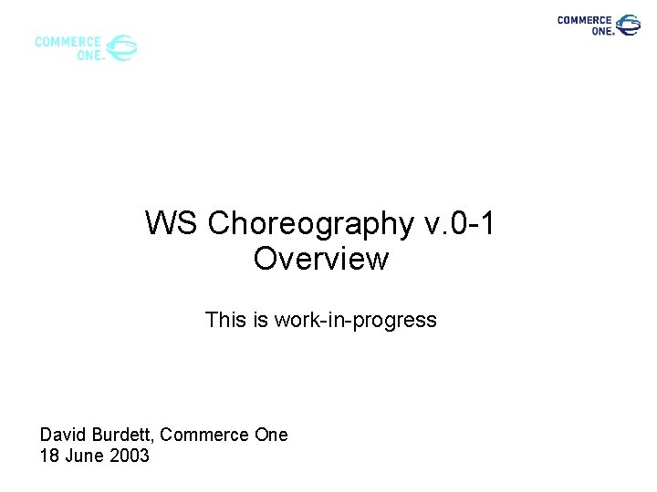 WS Choreography v. 0 -1 Overview This is work-in-progress David Burdett, Commerce One 18