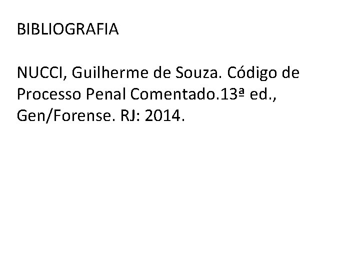 BIBLIOGRAFIA NUCCI, Guilherme de Souza. Código de Processo Penal Comentado. 13ª ed. , Gen/Forense. BIBLIOGRAFIA NUCCI, Guilherme de Souza. Código de Processo Penal Comentado. 13ª ed. , Gen/Forense.