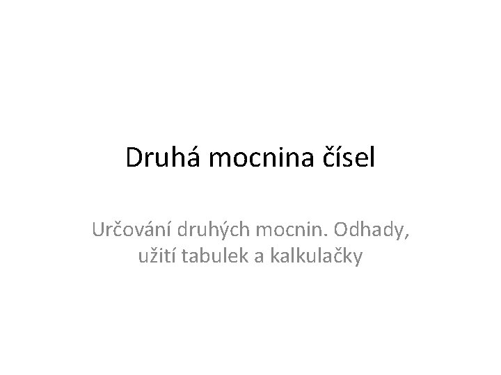 Druhá mocnina čísel Určování druhých mocnin. Odhady, užití tabulek a kalkulačky 