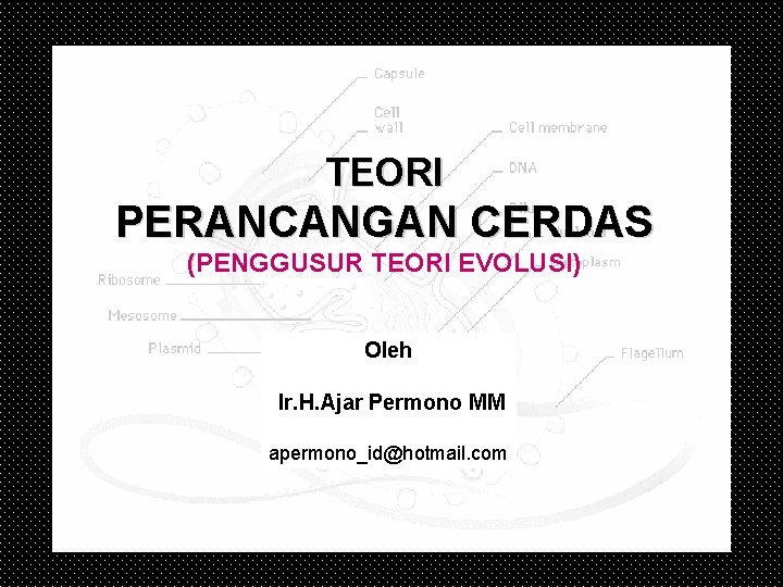 TEORI PERANCANGAN CERDAS (PENGGUSUR TEORI EVOLUSI) Oleh Ir. H. Ajar Permono MM apermono_id@hotmail. com