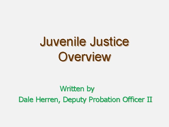 Juvenile Justice Overview Written by Dale Herren, Deputy Probation Officer II 