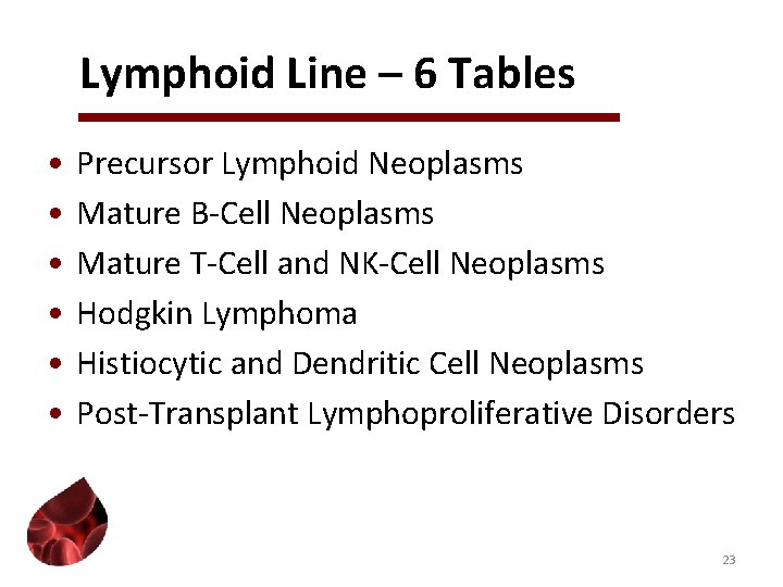 Lymphoid Line – 6 Tables • • • Precursor Lymphoid Neoplasms Mature B-Cell Neoplasms