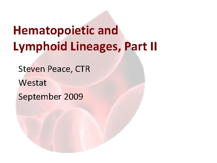 Hematopoietic and Lymphoid Lineages, Part II Steven Peace, CTR Westat September 2009 