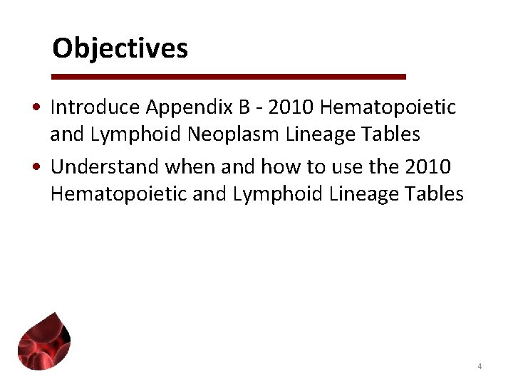 Objectives • Introduce Appendix B - 2010 Hematopoietic and Lymphoid Neoplasm Lineage Tables •