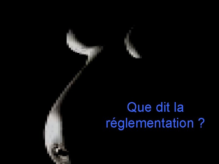 Que dit la réglementation ? Que dit la réglementation ?