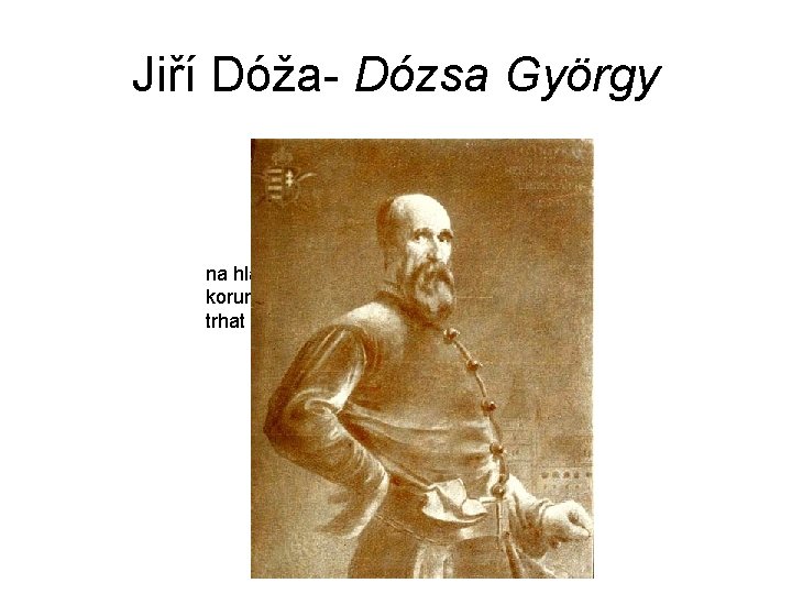 Jiří Dóža- Dózsa György na hlavu mu byla položena rozpálená koruna a jeho nejbližší