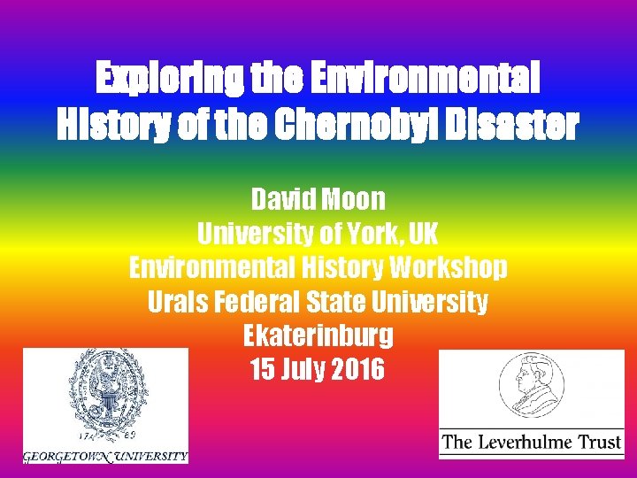Exploring the Environmental History of the Chernobyl Disaster David Moon University of York, UK