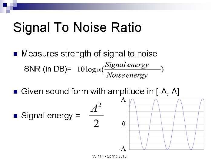 Signal To Noise Ratio n Measures strength of signal to noise SNR (in DB)=