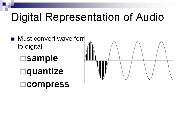 Digital Representation of Audio n Must convert wave form to digital ¨sample ¨quantize ¨compress